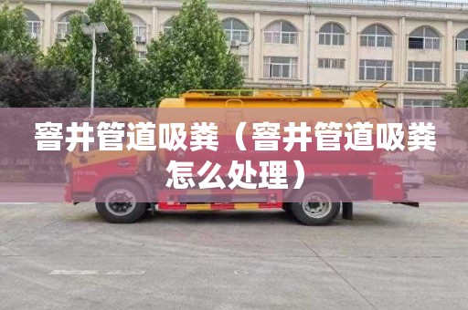 窨井管道吸粪（窨井管道吸粪怎么处理）
