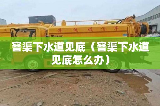 窨渠下水道见底（窨渠下水道见底怎么办）