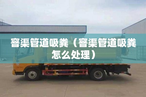 窨渠管道吸粪（窨渠管道吸粪怎么处理）