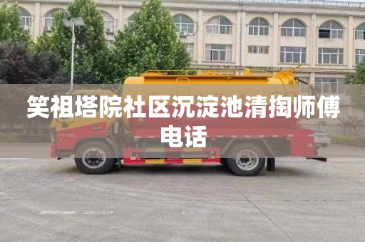 笑祖塔院社区沉淀池清掏师傅电话