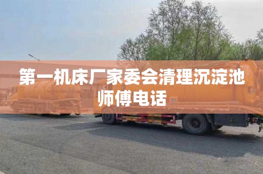第一机床厂家委会清理沉淀池师傅电话