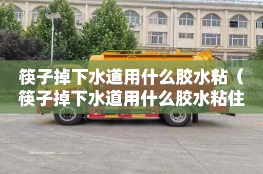 筷子掉下水道用什么胶水粘（筷子掉下水道用什么胶水粘住）