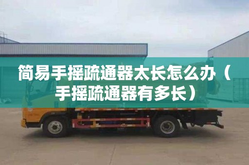 简易手摇疏通器太长怎么办（手摇疏通器有多长）
