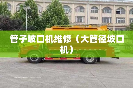管子坡口机维修（大管径坡口机）