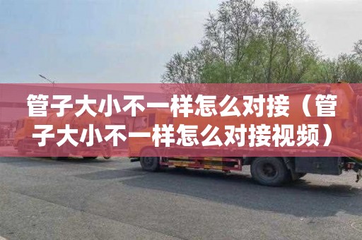 管子大小不一样怎么对接（管子大小不一样怎么对接视频）