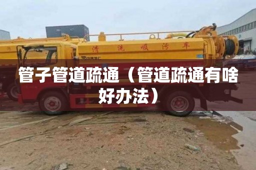 管子管道疏通（管道疏通有啥好办法）