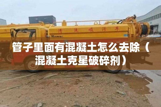 管子里面有混凝土怎么去除（混凝土克星破碎剂）