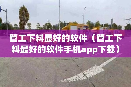 管工下料最好的软件（管工下料最好的软件手机app下载）