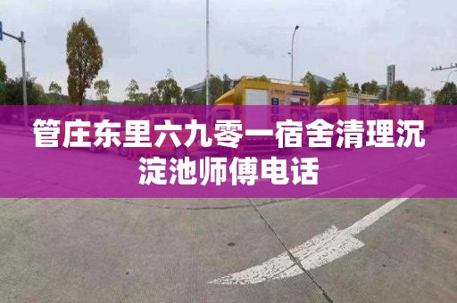 管庄东里六九零一宿舍清理沉淀池师傅电话