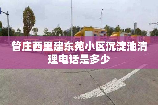 管庄西里建东苑小区沉淀池清理电话是多少