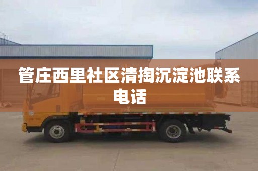 管庄西里社区清掏沉淀池联系电话
