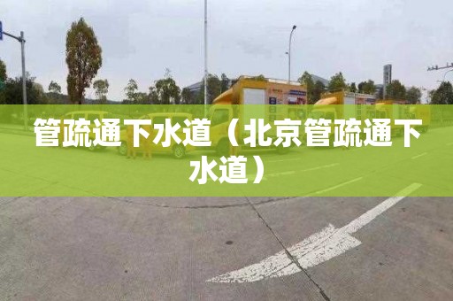 管疏通下水道（北京管疏通下水道）