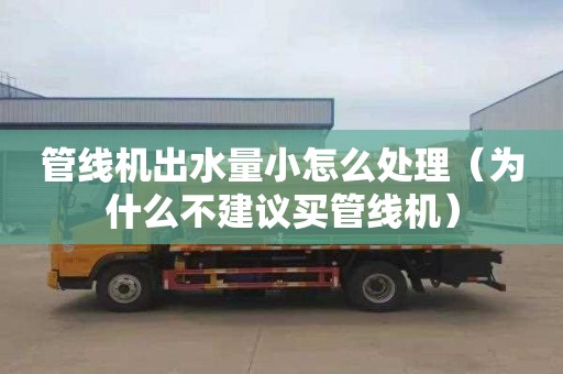 管线机出水量小怎么处理（为什么不建议买管线机）