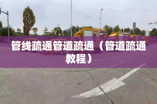 管线疏通管道疏通（管道疏通教程）