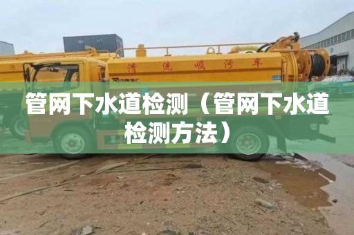 管网下水道检测（管网下水道检测方法）