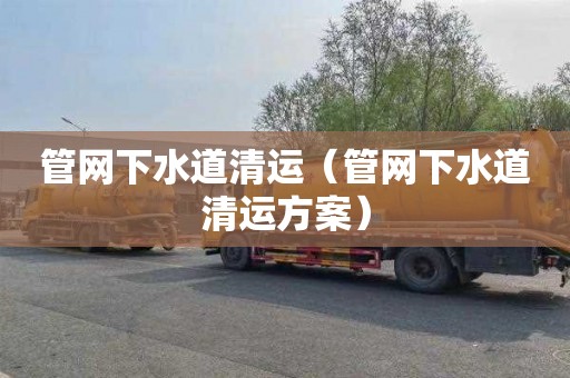 管网下水道清运（管网下水道清运方案）