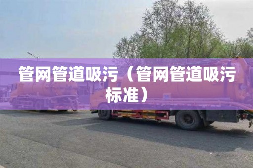 管网管道吸污（管网管道吸污标准）