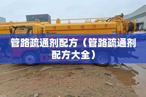 管路疏通剂配方（管路疏通剂配方大全）