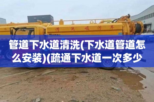 管道下水道清洗(下水道管道怎么安装)(疏通下水道一次多少钱)