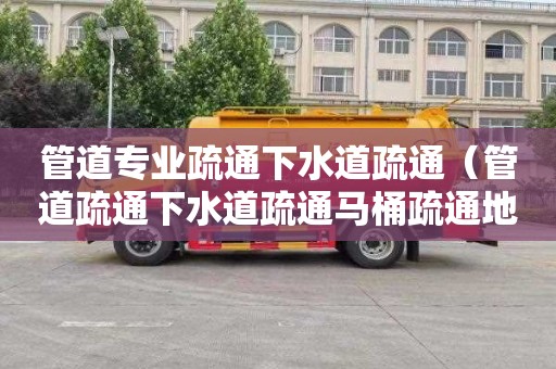 管道专业疏通下水道疏通（管道疏通下水道疏通马桶疏通地漏疏通）