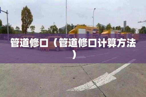 管道修口（管道修口计算方法）