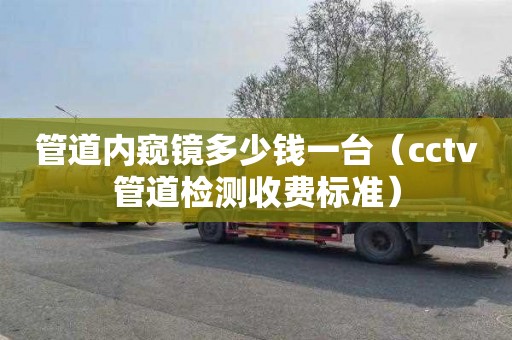 管道内窥镜多少钱一台（cctv管道检测收费标准）