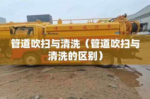 管道吹扫与清洗（管道吹扫与清洗的区别）