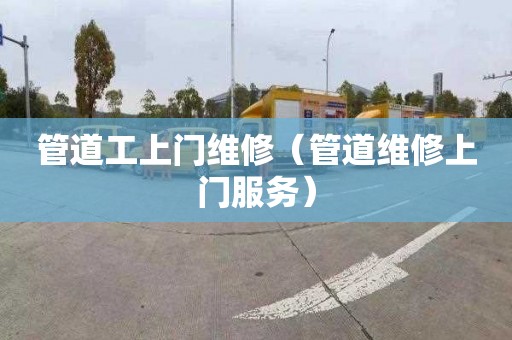 管道工上门维修（管道维修上门服务）