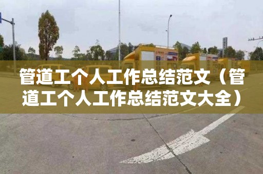 管道工个人工作总结范文（管道工个人工作总结范文大全）