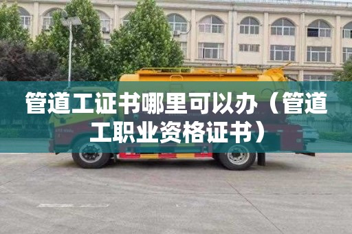 管道工证书哪里可以办（管道工职业资格证书）