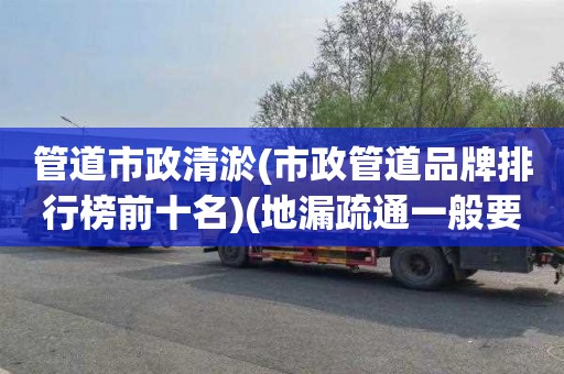 管道市政清淤(市政管道品牌排行榜前十名)(地漏疏通一般要多少钱)