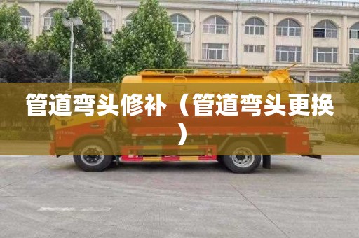 管道弯头修补（管道弯头更换）