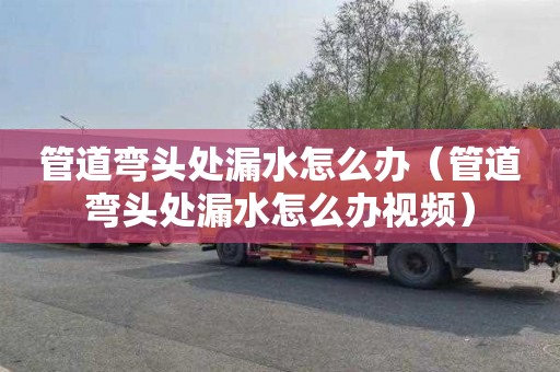 管道弯头处漏水怎么办（管道弯头处漏水怎么办视频）