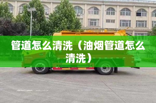 管道怎么清洗（油烟管道怎么清洗）