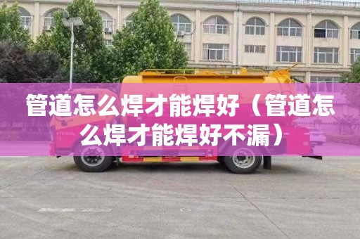 管道怎么焊才能焊好（管道怎么焊才能焊好不漏）