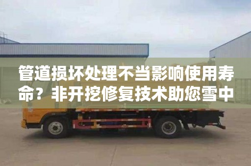 管道损坏处理不当影响使用寿命？非开挖修复技术助您雪中送炭！