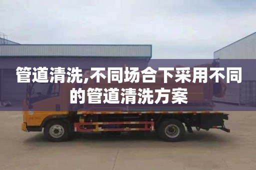 管道清洗,不同场合下采用不同的管道清洗方案