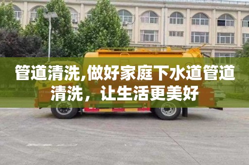 管道清洗,做好家庭下水道管道清洗，让生活更美好