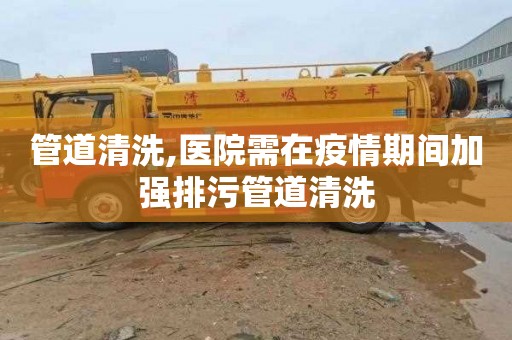 管道清洗,医院需在疫情期间加强排污管道清洗