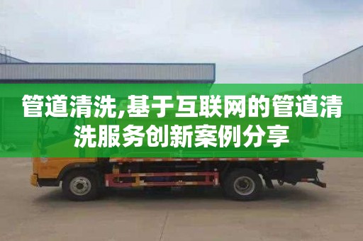 管道清洗,基于互联网的管道清洗服务创新案例分享