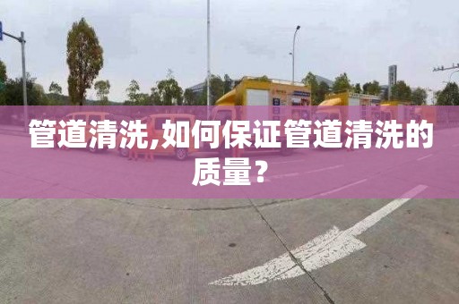 管道清洗,如何保证管道清洗的质量？