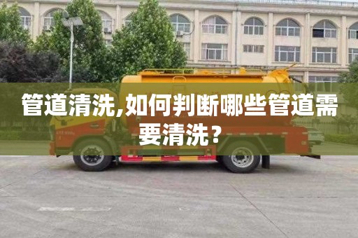 管道清洗,如何判断哪些管道需要清洗？