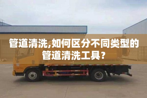 管道清洗,如何区分不同类型的管道清洗工具？