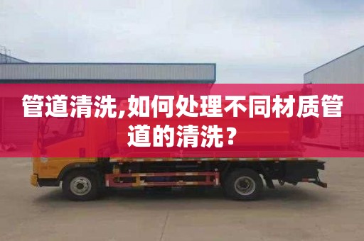 管道清洗,如何处理不同材质管道的清洗？