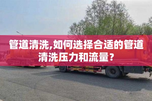管道清洗,如何选择合适的管道清洗压力和流量？
