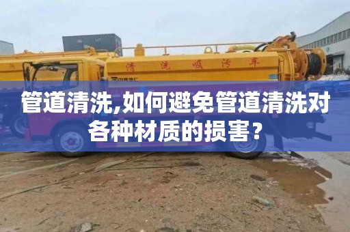 管道清洗,如何避免管道清洗对各种材质的损害？
