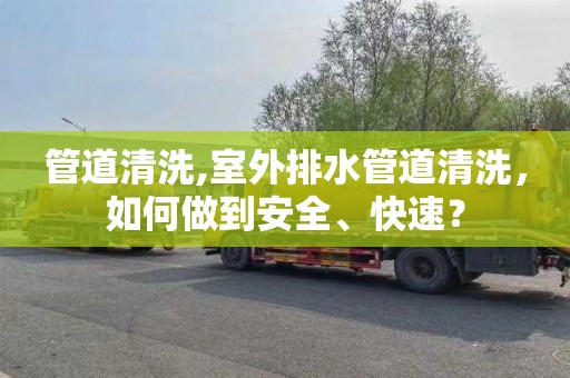 管道清洗,室外排水管道清洗，如何做到安全、快速？