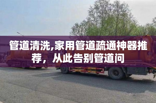 管道清洗,家用管道疏通神器推荐，从此告别管道问