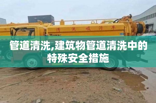 管道清洗,建筑物管道清洗中的特殊安全措施