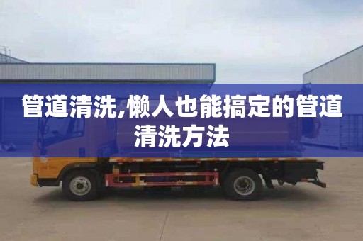管道清洗,懒人也能搞定的管道清洗方法